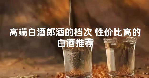 高端白酒郎酒的档次 性价比高的白酒推荐